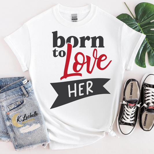 Born to love her Shirt